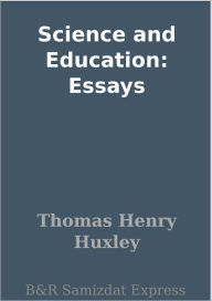 Title: Science and Education: Essays, Author: Thomas Henry Huxley