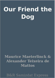 Title: Our Friend the Dog, Author: Maurice Maeterlinck