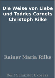 Title: Die Weise von Liebe und Toddes Cornets Christoph Rilke, Author: Rainer Maria Rilke