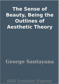 Title: The Sense of Beauty, Being the Outlines of Aesthetic Theory, Author: George Santayana