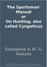 Title: The Sportsman' Manual or On Hunting, also called Cyngeticus, Author: Xenophon