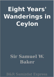 Title: Eight Years' Wanderings in Ceylon, Author: Sir Samuel W. Baker