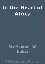 Title: In the Heart of Africa, Author: Sir Samuel W. Baker