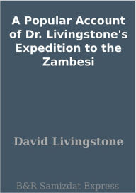 Title: A Popular Account of Dr. Livingstone's Expedition to the Zambesi, Author: David Livingstone