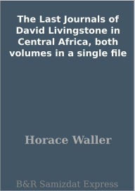 Title: The Last Journals of David Livingstone in Central Africa, both volumes in a single file, Author: Horace Waller