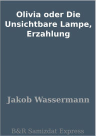 Title: Olivia oder Die Unsichtbare Lampe, Erzahlung, Author: Jakob Wassermann