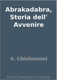 Title: Abrakadabra, Storia dell' Avvenire, Author: A. Ghislanzoni