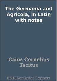 Title: The Germania and Agricola, in Latin with notes, Author: Caius Cornelius Tacitus