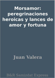 Title: Morsamor: peregrinaciones heroicas y lances de amor y fortuna, Author: Juan Valera