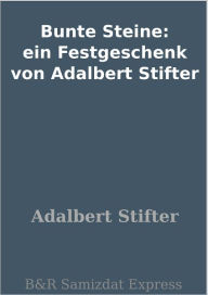 Title: Bunte Steine: ein Festgeschenk von Adalbert Stifter, Author: Adalbert Stifter