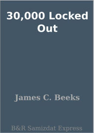 Title: 30,000 Locked Out, Author: James C. Beeks