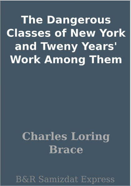 The Dangerous Classes of New York and Tweny Years' Work Among Them