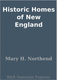 Title: Historic Homes of New England, Author: Mary H. Northend