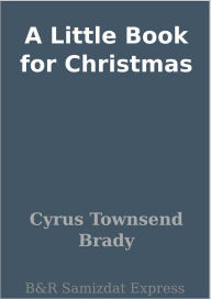 Title: A Little Book for Christmas, Author: Cyrus Townsend Brady