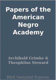 Title: Papers of the American Negro Academy, Author: Archibald Grimke