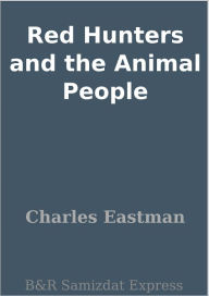 Title: Red Hunters and the Animal People, Author: Charles Eastman