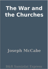 Title: The War and the Churches, Author: Joseph McCabe