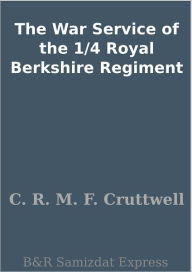 Title: The War Service of the 1/4 Royal Berkshire Regiment, Author: C. R. M. F. Cruttwell