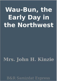 Title: Wau-Bun, the Early Day in the Northwest, Author: Mrs. John H. Kinzie