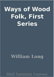 Title: Ways of Wood Folk, First Series, Author: William Long