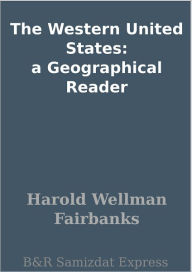 Title: The Western United States: a Geographical Reader, Author: Harold Wellman Fairbanks