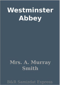 Title: Westminster Abbey, Author: Mrs. A. Murray Smith