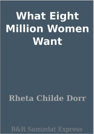 Title: What Eight Million Women Want, Author: Rheta Childe Dorr