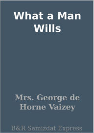 Title: What a Man Wills, Author: Mrs. George de Horne Vaizey