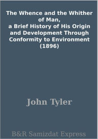 Title: The Whence and the Whither of Man, a Brief History of His Origin and Development Through Conformity to Environment (1896), Author: John Tyler