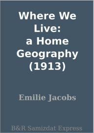 Title: Where We Live: a Home Geography (1913), Author: Emilie Jacobs