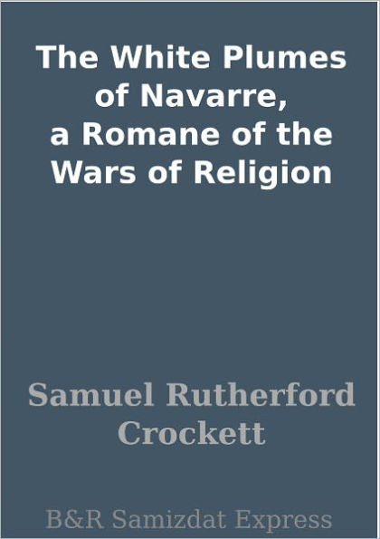 The White Plumes of Navarre, a Romane of the Wars of Religion