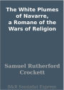 The White Plumes of Navarre, a Romane of the Wars of Religion