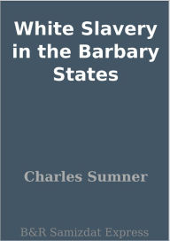 Title: White Slavery in the Barbary States, Author: Charles Sumner
