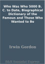 Who Was Who 5000 B. C. to Date, Biographical Dictionary of the Famous and Those Who Wanted to Be