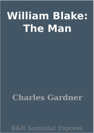 Title: William Blake: The Man, Author: Charles Gardner