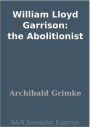 William Lloyd Garrison: the Abolitionist