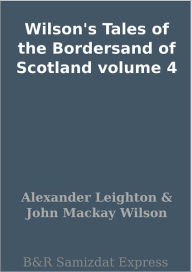 Title: Wilson's Tales of the Bordersand of Scotland volume 4, Author: Alexander Leighton