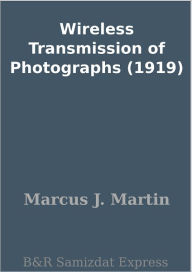 Title: Wireless Transmission of Photographs (1919), Author: Marcus J. Martin