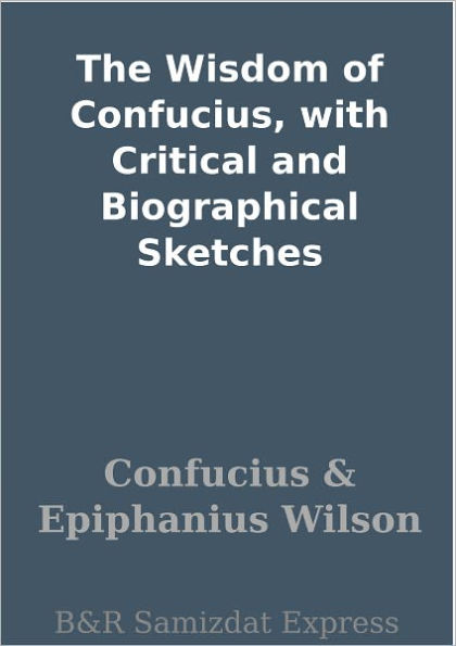 The Wisdom of Confucius, with Critical and Biographical Sketches