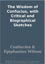The Wisdom of Confucius, with Critical and Biographical Sketches