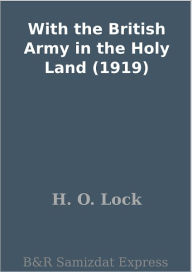 Title: With the British Army in the Holy Land (1919), Author: H. O. Lock