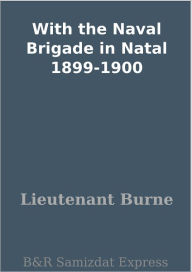 Title: With the Naval Brigade in Natal 1899-1900, Author: Lieutenant Burne