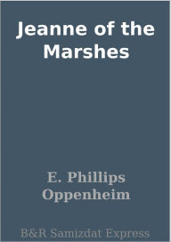 Title: Jeanne of the Marshes, Author: E. Phillips Oppenheim