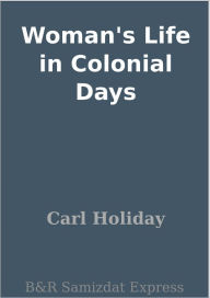 Title: Woman's Life in Colonial Days, Author: Carl Holiday