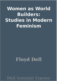 Title: Women as World Builders: Studies in Modern Feminism, Author: Floyd Dell