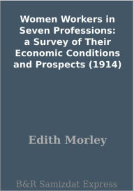 Title: Women Workers in Seven Professions: a Survey of Their Economic Conditions and Prospects (1914), Author: Edith Morley