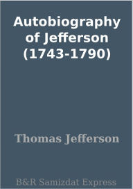 Title: Autobiography of Jefferson (1743-1790), Author: Thomas Jefferson