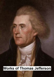 Works of Thomas Jefferson, Including His Presidential Papers, Correspondence, and Autobiography