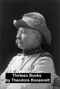 Title: Works of Theodore Roosevelt: 13 Books, Author: Theodore Roosevelt