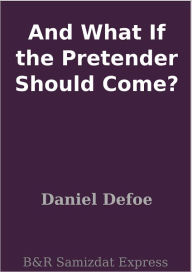 Title: And What If the Pretender Should Come?, Author: Daniel Defoe